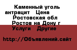 Каменный уголь антрацит › Цена ­ 1 500 - Ростовская обл., Ростов-на-Дону г. Услуги » Другие   